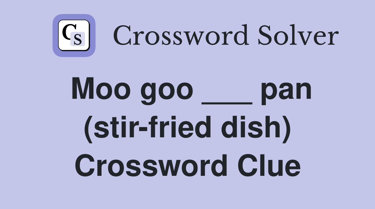 Moo goo ___ pan (stirfried dish) Crossword Clue Answers Crossword